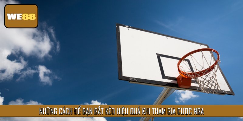 Những cách để bạn bắt kèo hiệu quả khi tham gia cược NBA