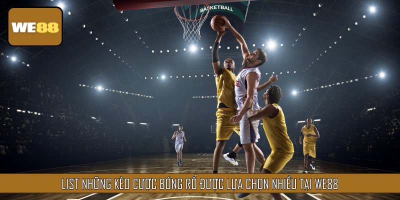 List những kèo cược bóng rổ được lựa chọn nhiều tại WE88