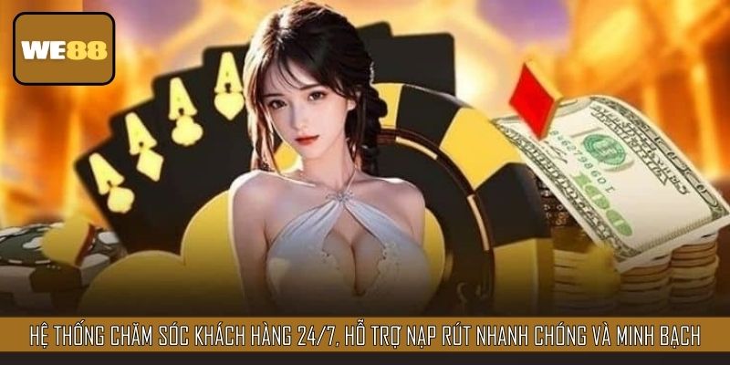 Hệ thống chăm sóc khách hàng 24/7, hỗ trợ nạp rút nhanh chóng và minh bạch