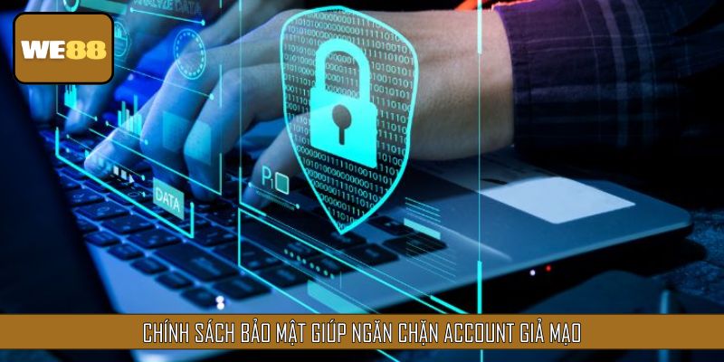 Chính sách bảo mật giúp ngăn chặn account giả mạo