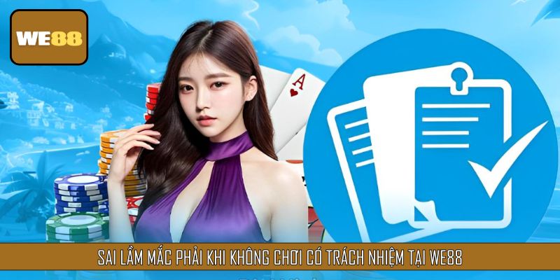Sai lầm mắc phải khi không chơi có trách nhiệm tại We88
