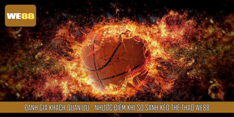 Đánh giá khách quan ưu - nhược điểm khi so sánh kèo thể thao