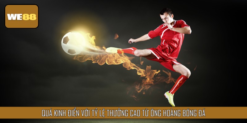 Quá kinh điển với tỷ lệ thưởng cao từ ông hoàng bóng đá