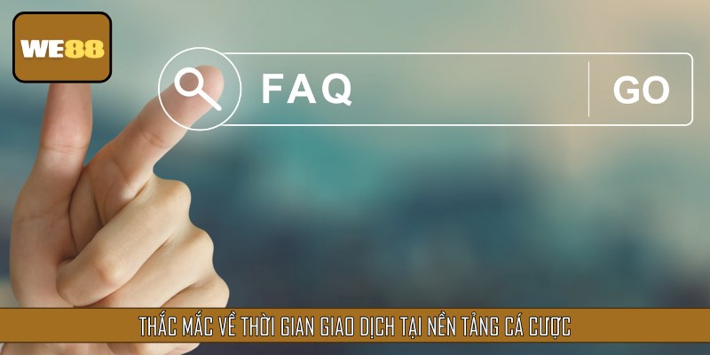 Thắc mắc về thời gian giao dịch tại nền tảng cá cược