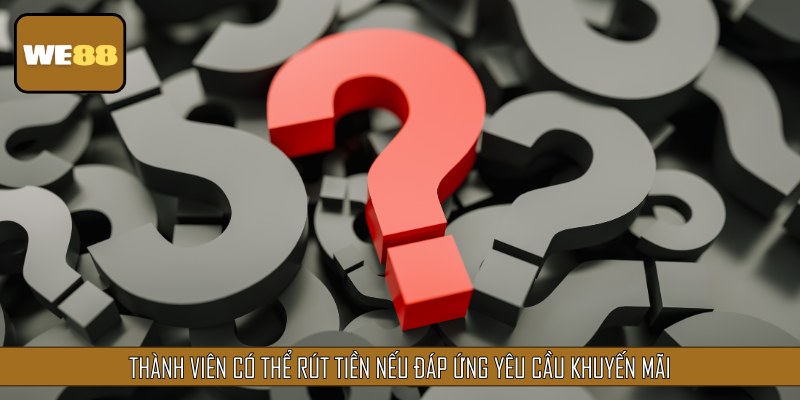 Thành viên có thể rút tiền nếu đáp ứng yêu cầu khuyến mãi